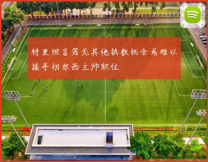 特里坦言若无其他执教机会或难以接手切尔西主帅职位