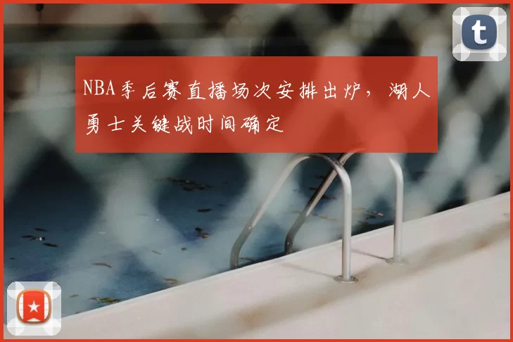 NBA季后赛直播场次安排出炉，湖人勇士关键战时间确定