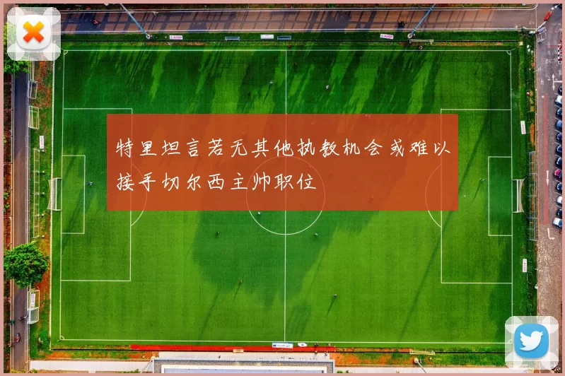特里坦言若无其他执教机会或难以接手切尔西主帅职位