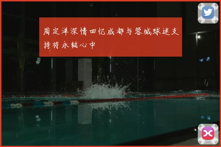 周定洋深情回忆成都与蓉城球迷支持将永铭心中