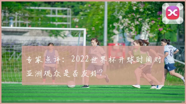专家点评：2022世界杯开球时间对亚洲观众是否友好？