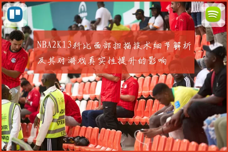 NBA2K13科比面部扫描技术细节解析及其对游戏真实性提升的影响