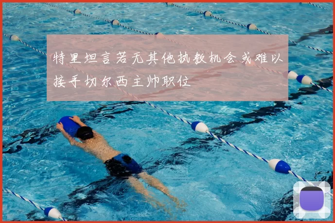 特里坦言若无其他执教机会或难以接手切尔西主帅职位