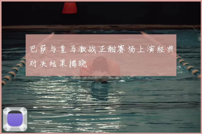 巴萨与皇马激战正酣赛场上演经典对决结果揭晓