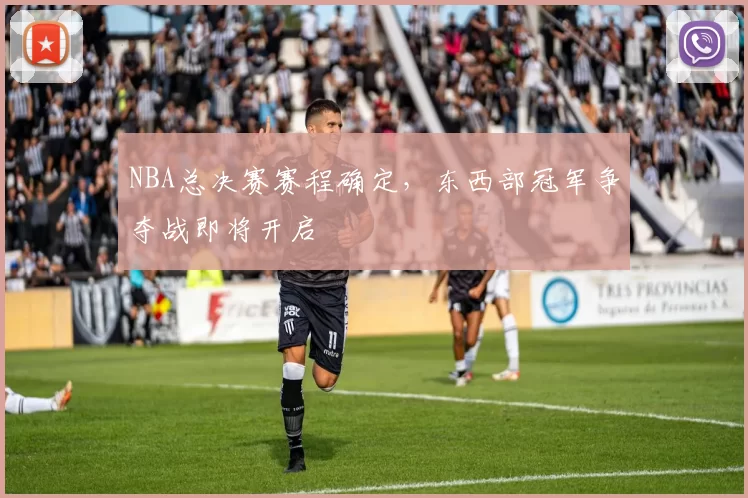 NBA总决赛赛程确定，东西部冠军争夺战即将开启