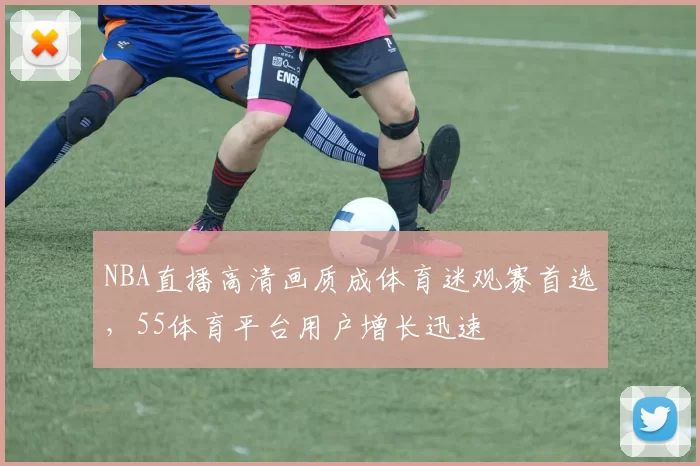 NBA直播高清画质成体育迷观赛首选，55体育平台用户增长迅速