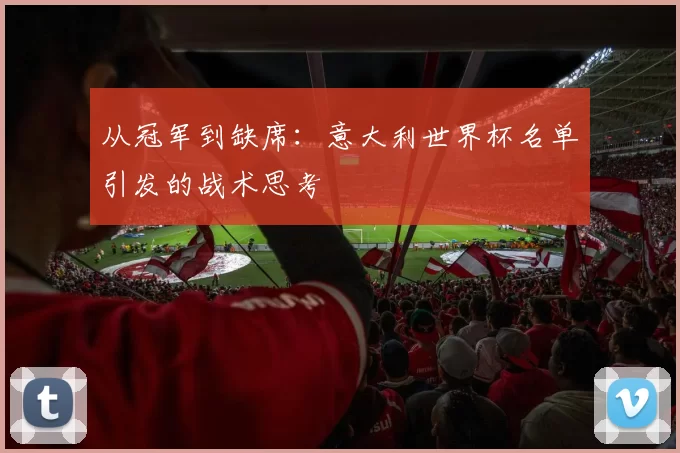 从冠军到缺席:意大利世界杯名单引发的战术思考