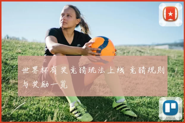 世界杯有奖竞猜玩法上线 竞猜规则与奖励一览