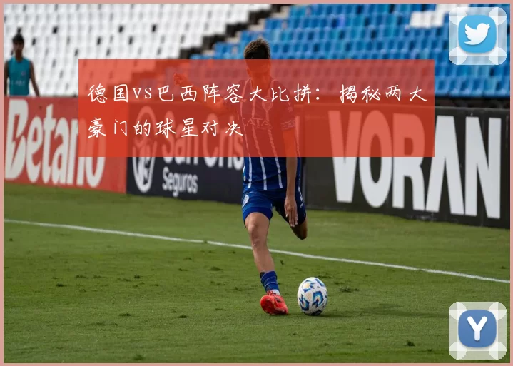 德国vs巴西阵容大比拼：揭秘两大豪门的球星对决