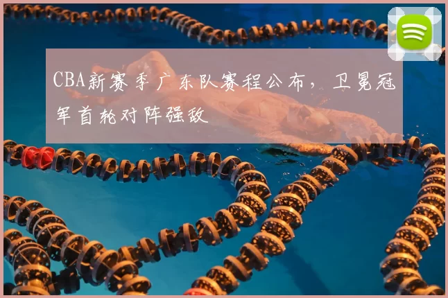CBA新赛季广东队赛程公布，卫冕冠军首轮对阵强敌