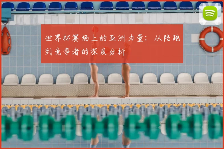 世界杯赛场上的亚洲力量：从陪跑到竞争者的深度分析