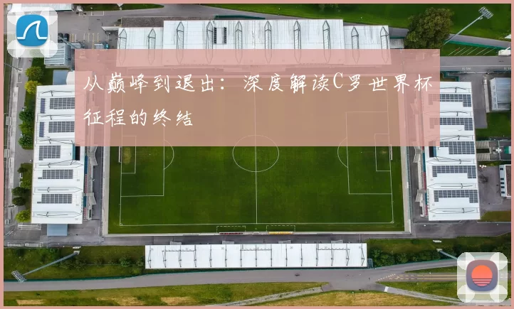 从巅峰到退出：深度解读C罗世界杯征程的终结