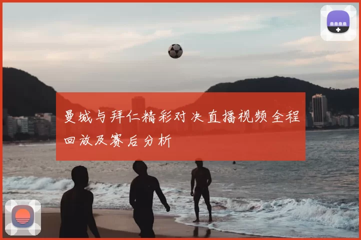 曼城与拜仁精彩对决直播视频全程回放及赛后分析