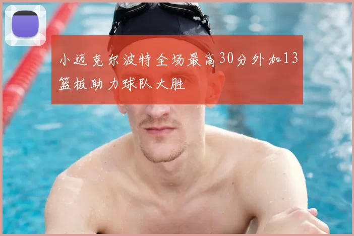 小迈克尔波特全场最高30分外加13篮板助力球队大胜