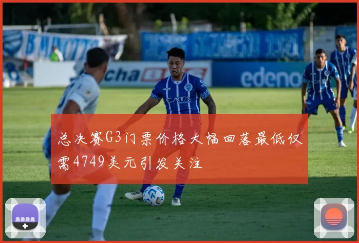 总决赛G3门票价格大幅回落最低仅需4749美元引发关注