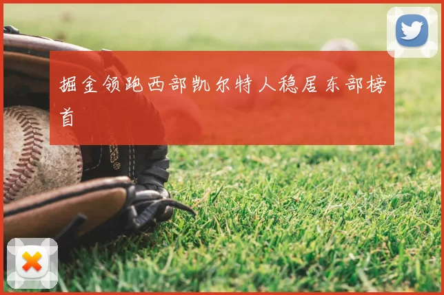 掘金领跑西部凯尔特人稳居东部榜首