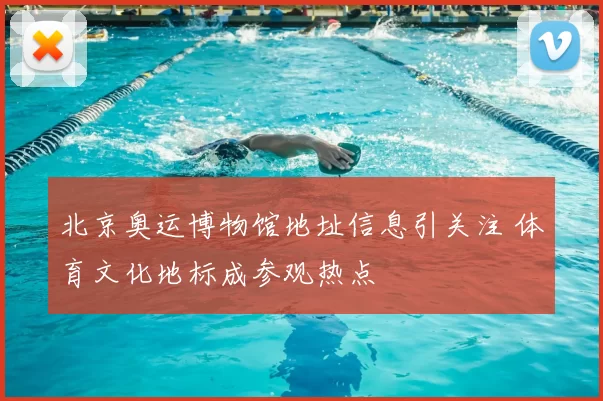 北京奥运博物馆地址信息引关注 体育文化地标成参观热点