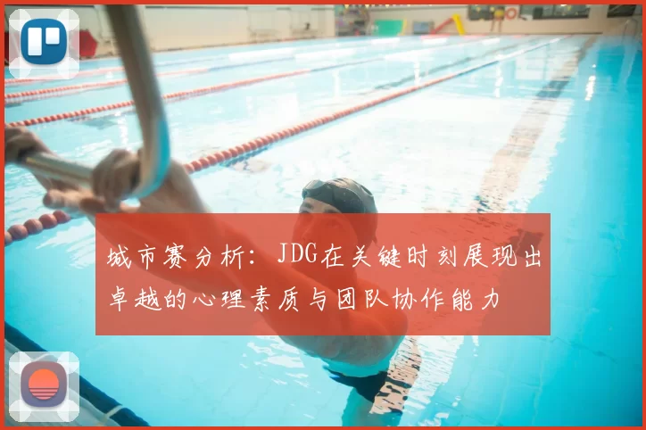 城市赛分析：JDG在关键时刻展现出卓越的心理素质与团队协作能力