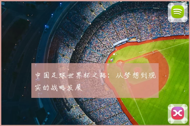 中国足球世界杯之路：从梦想到现实的战略发展