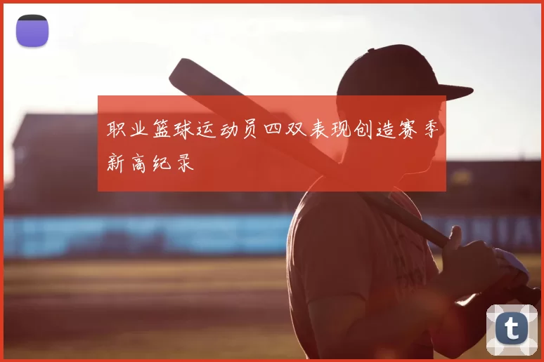 职业篮球运动员四双表现创造赛季新高纪录