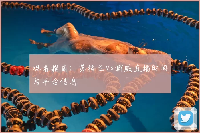 观看指南：苏格兰vs挪威直播时间与平台信息