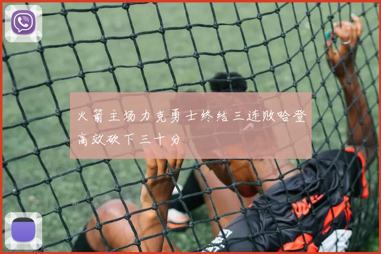 火箭主场力克勇士终结三连败哈登高效砍下三十分