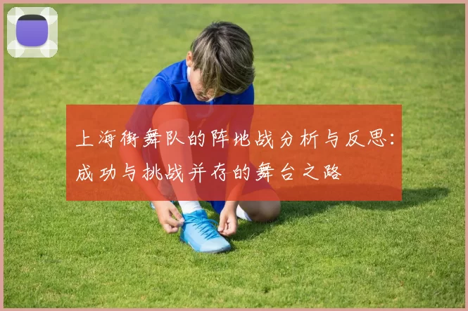 上海街舞队的阵地战分析与反思：成功与挑战并存的舞台之路