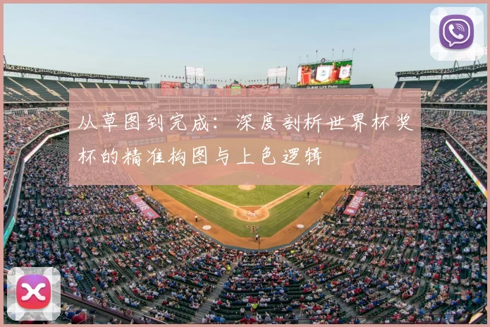 从草图到完成：深度剖析世界杯奖杯的精准构图与上色逻辑