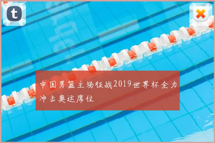中国男篮主场征战2019世界杯全力冲击奥运席位