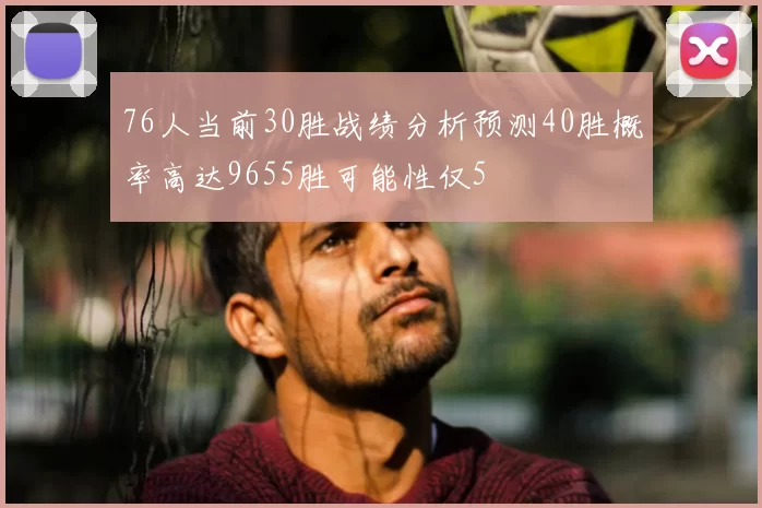 76人当前30胜战绩分析预测40胜概率高达9655胜可能性仅5