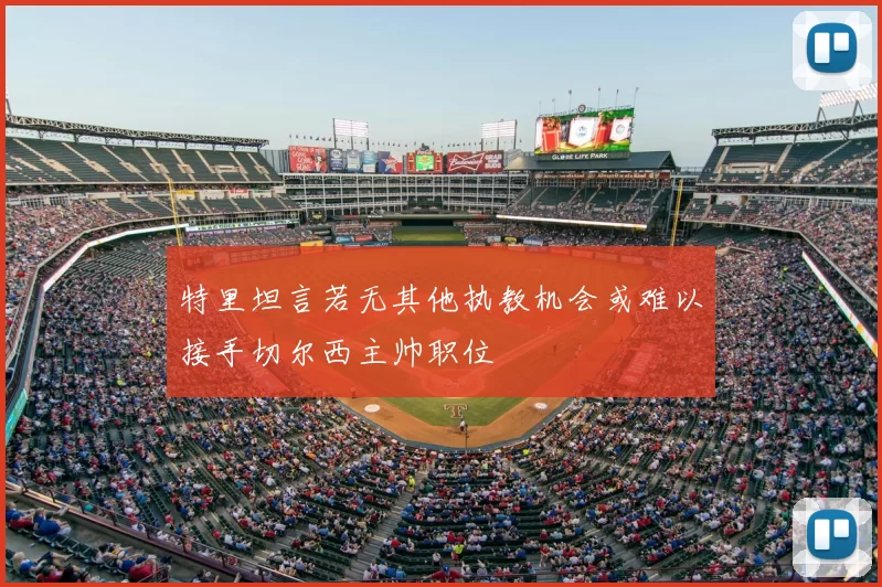 特里坦言若无其他执教机会或难以接手切尔西主帅职位