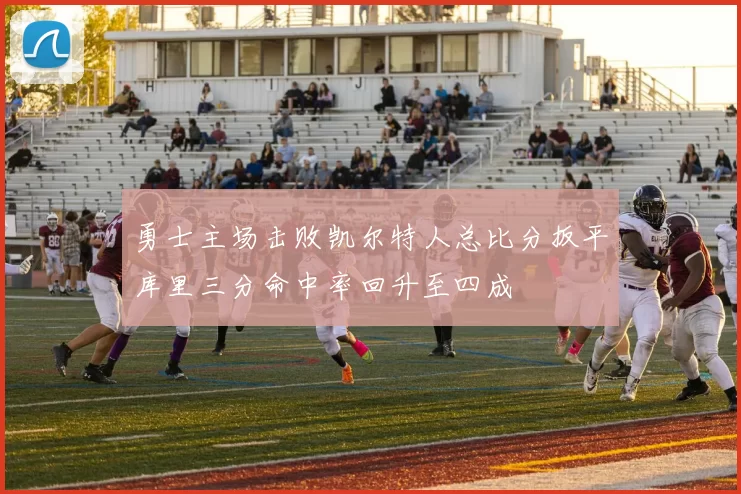 勇士主场击败凯尔特人总比分扳平库里三分命中率回升至四成