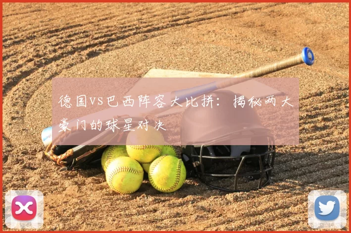 德国vs巴西阵容大比拼：揭秘两大豪门的球星对决