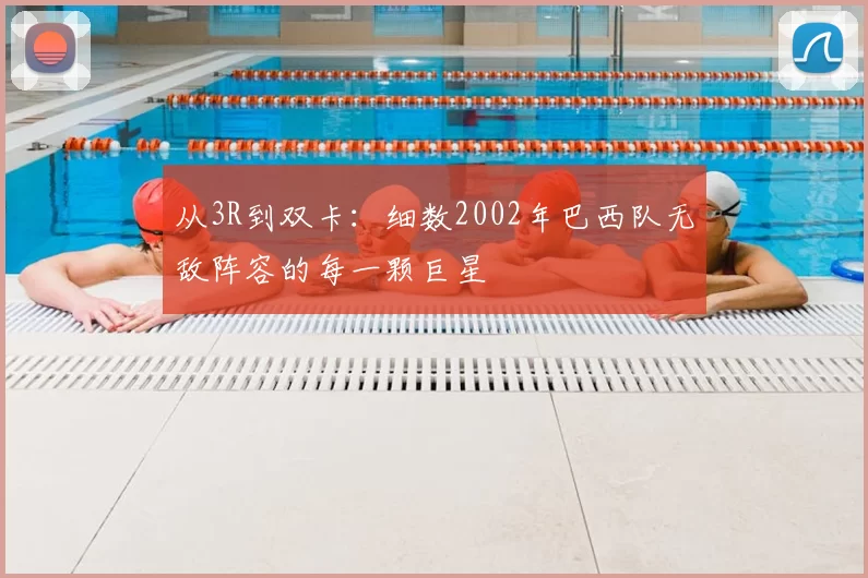 从3R到双卡：细数2002年巴西队无敌阵容的每一颗巨星