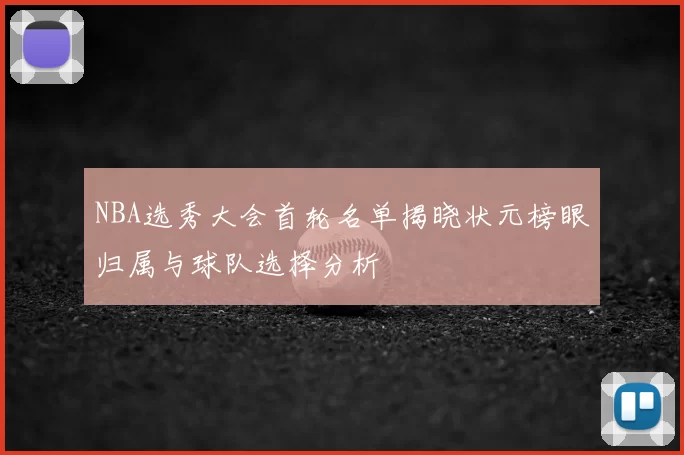 NBA选秀大会首轮名单揭晓状元榜眼归属与球队选择分析