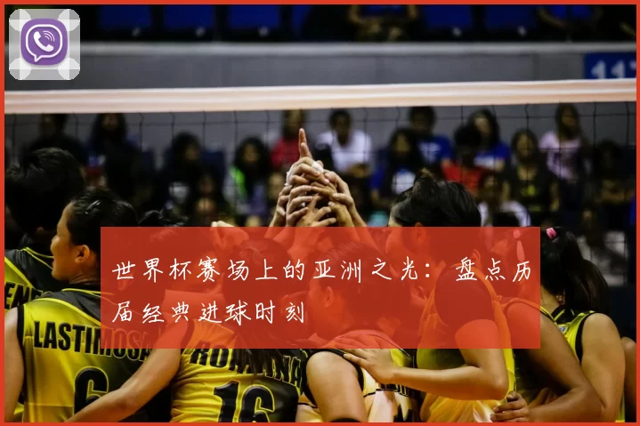世界杯赛场上的亚洲之光:盘点历届经典进球时刻