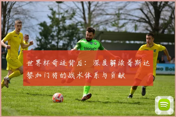 世界杯奇迹背后:深度解读哥斯达黎加门将的战术体系与贡献