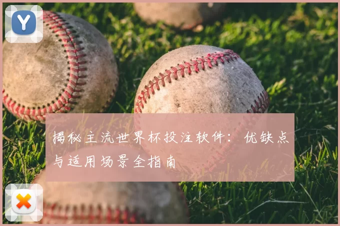 揭秘主流世界杯投注软件：优缺点与适用场景全指南
