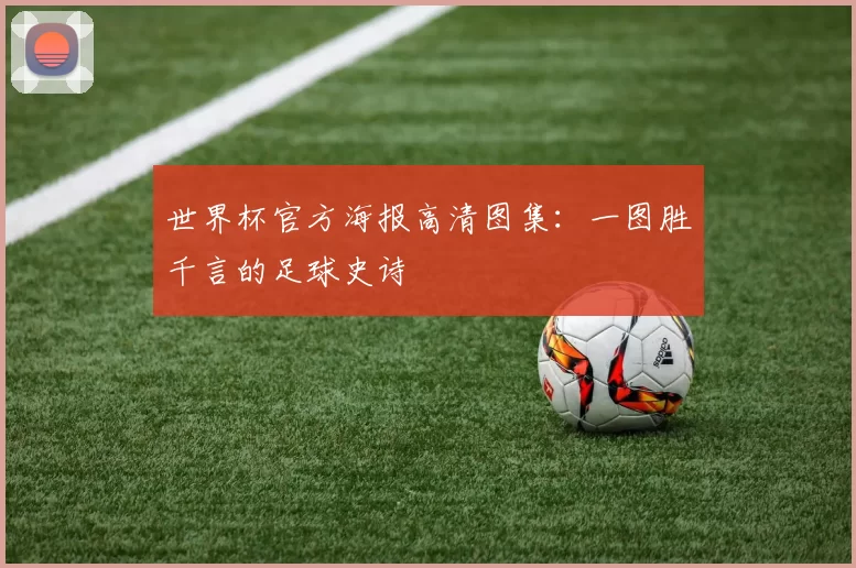 世界杯官方海报高清图集：一图胜千言的足球史诗