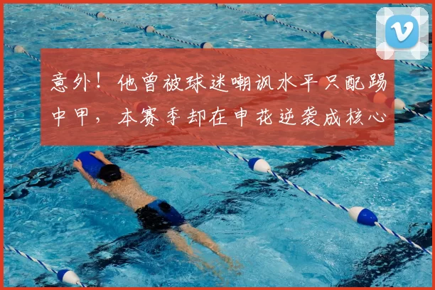意外！他曾被球迷嘲讽水平只配踢中甲，本赛季却在申花逆袭成核心