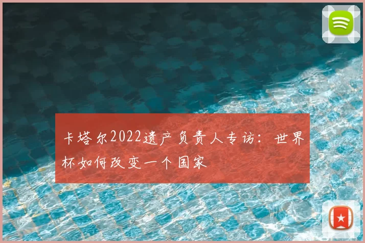 卡塔尔2022遗产负责人专访：世界杯如何改变一个国家