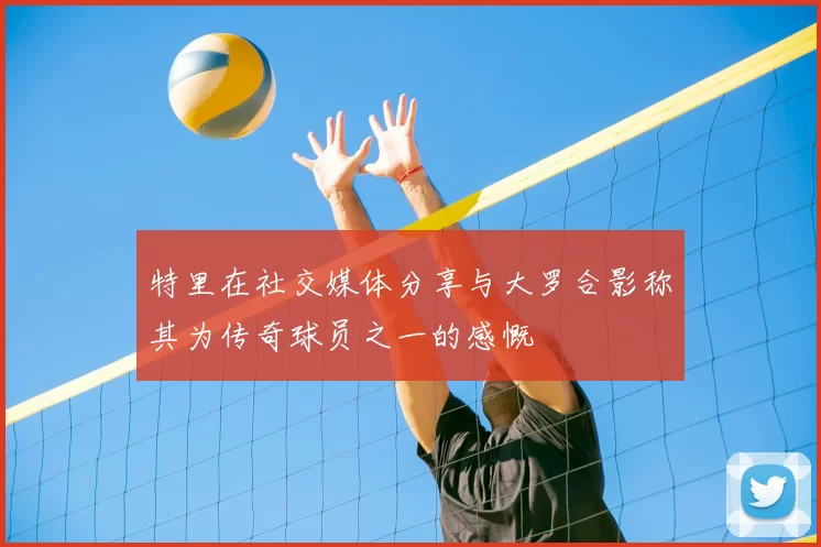 特里在社交媒体分享与大罗合影称其为传奇球员之一的感慨