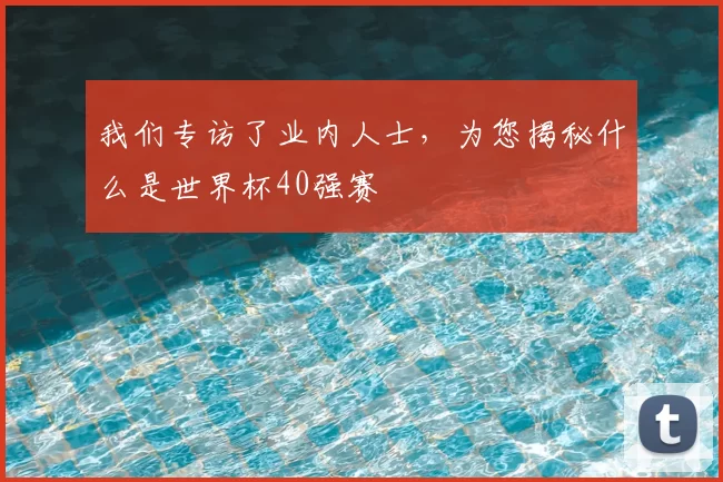 我们专访了业内人士,为您揭秘什么是世界杯40强赛