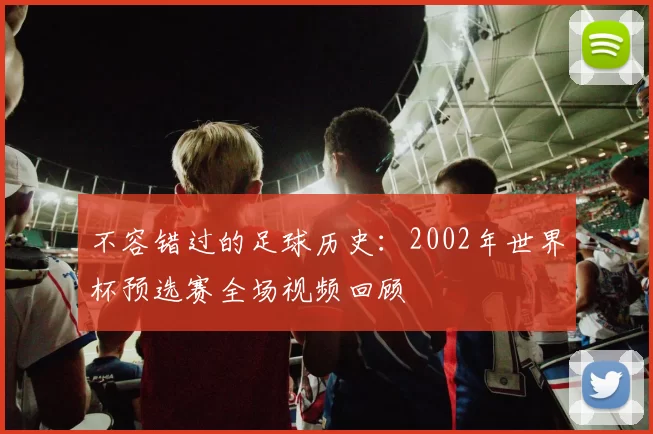不容错过的足球历史：2002年世界杯预选赛全场视频回顾