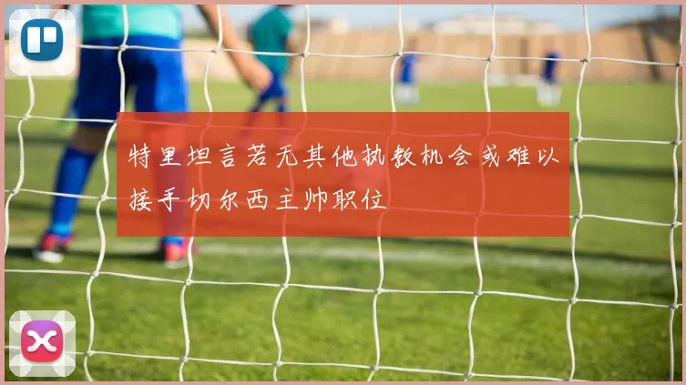 特里坦言若无其他执教机会或难以接手切尔西主帅职位