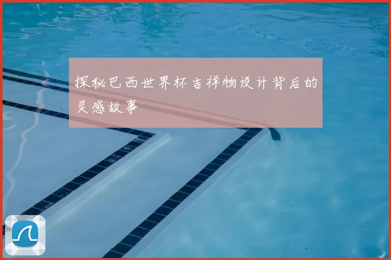 探秘巴西世界杯吉祥物设计背后的灵感故事