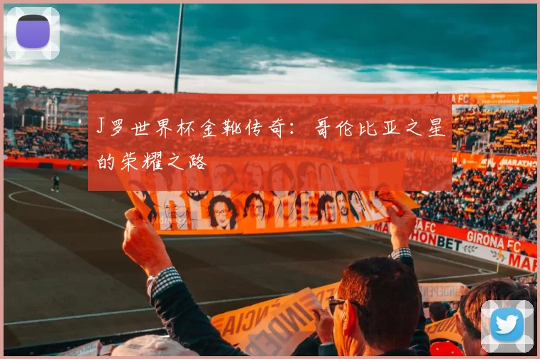 J罗世界杯金靴传奇：哥伦比亚之星的荣耀之路