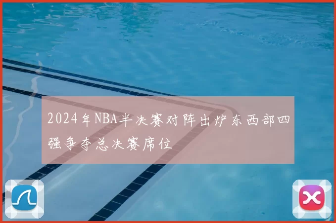 2024年NBA半决赛对阵出炉东西部四强争夺总决赛席位