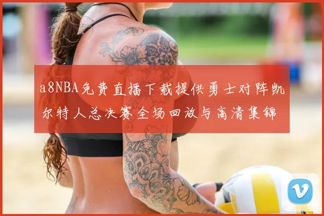 a8NBA免费直播下载提供勇士对阵凯尔特人总决赛全场回放与高清集锦