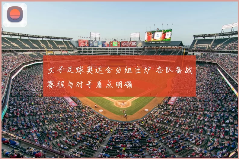 女子足球奥运会分组出炉 各队备战赛程与对手看点明确